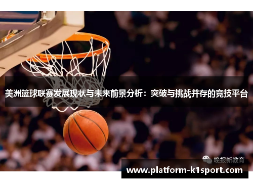 美洲篮球联赛发展现状与未来前景分析：突破与挑战并存的竞技平台