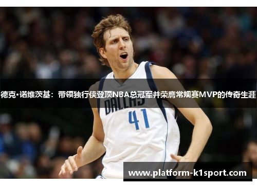 德克·诺维茨基：带领独行侠登顶NBA总冠军并荣膺常规赛MVP的传奇生涯