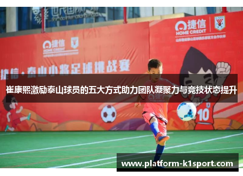 崔康熙激励泰山球员的五大方式助力团队凝聚力与竞技状态提升