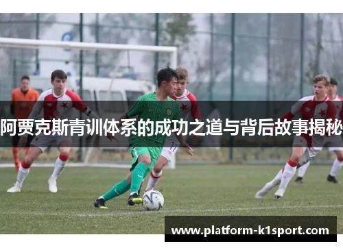阿贾克斯青训体系的成功之道与背后故事揭秘