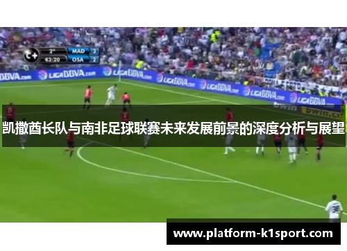 凯撒酋长队与南非足球联赛未来发展前景的深度分析与展望