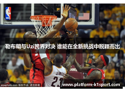 勒布朗与Uzi跨界对决 谁能在全新挑战中脱颖而出