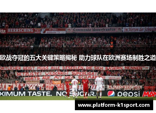 欧战夺冠的五大关键策略揭秘 助力球队在欧洲赛场制胜之道