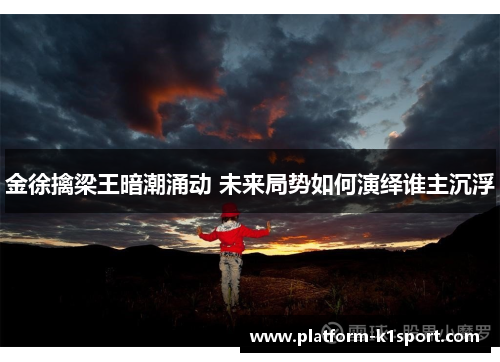 金徐擒梁王暗潮涌动 未来局势如何演绎谁主沉浮