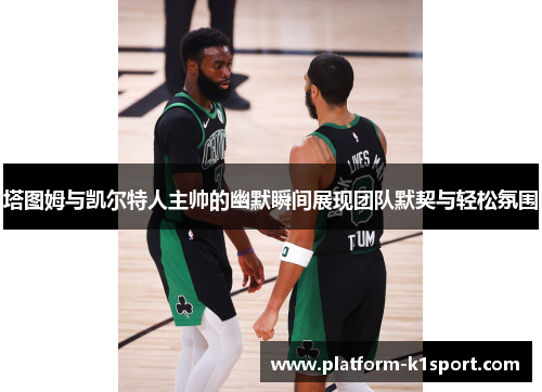 塔图姆与凯尔特人主帅的幽默瞬间展现团队默契与轻松氛围