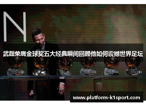 武磊荣膺金球奖五大经典瞬间回顾他如何震撼世界足坛