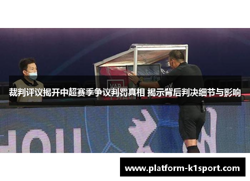 裁判评议揭开中超赛季争议判罚真相 揭示背后判决细节与影响