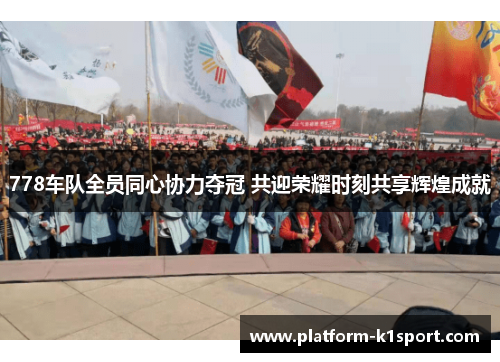 778车队全员同心协力夺冠 共迎荣耀时刻共享辉煌成就