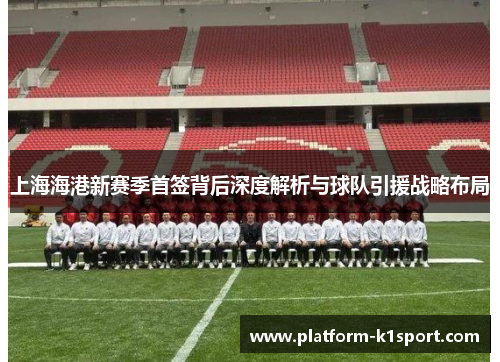 上海海港新赛季首签背后深度解析与球队引援战略布局