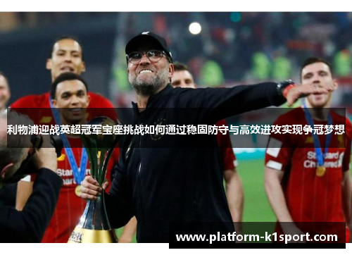 利物浦迎战英超冠军宝座挑战如何通过稳固防守与高效进攻实现争冠梦想
