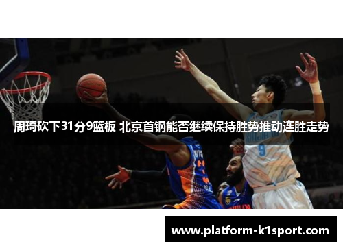 周琦砍下31分9篮板 北京首钢能否继续保持胜势推动连胜走势