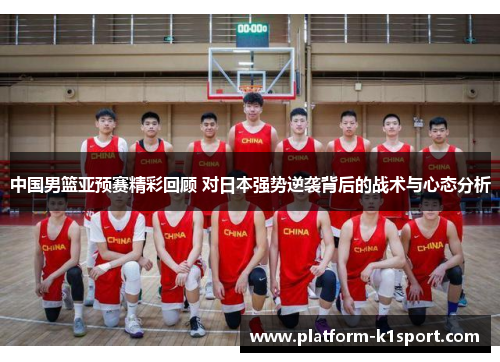 中国男篮亚预赛精彩回顾 对日本强势逆袭背后的战术与心态分析