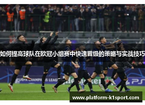 如何提高球队在欧冠小组赛中快速晋级的策略与实战技巧