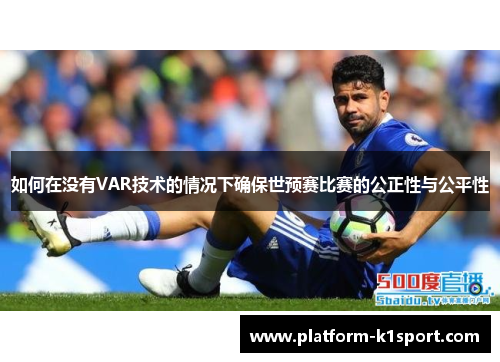 如何在没有VAR技术的情况下确保世预赛比赛的公正性与公平性