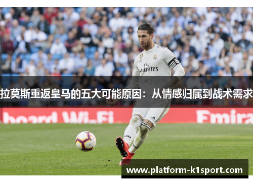 拉莫斯重返皇马的五大可能原因：从情感归属到战术需求