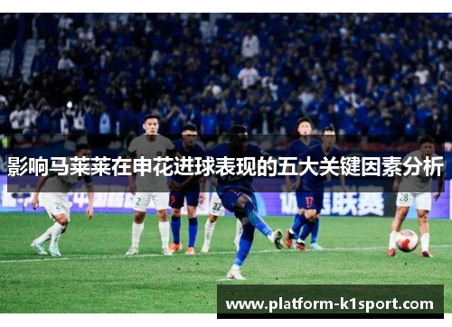 影响马莱莱在申花进球表现的五大关键因素分析