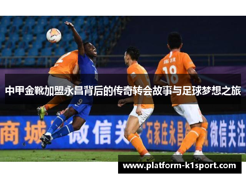 中甲金靴加盟永昌背后的传奇转会故事与足球梦想之旅