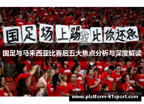 国足与马来西亚比赛后五大焦点分析与深度解读