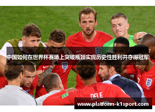 中国如何在世界杯赛场上突破瓶颈实现历史性胜利并夺得冠军