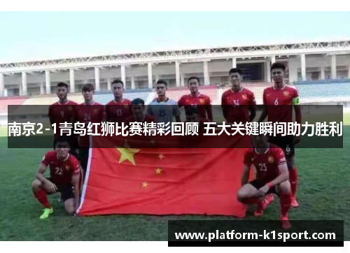 南京2-1青岛红狮比赛精彩回顾 五大关键瞬间助力胜利