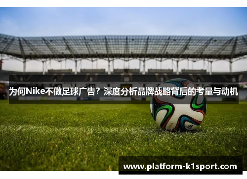 为何Nike不做足球广告？深度分析品牌战略背后的考量与动机