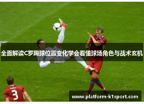 全面解读C罗踢球位置变化学会看懂球场角色与战术玄机