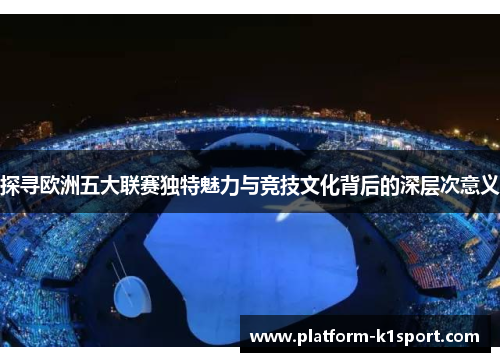 探寻欧洲五大联赛独特魅力与竞技文化背后的深层次意义
