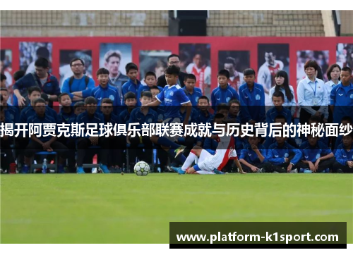 揭开阿贾克斯足球俱乐部联赛成就与历史背后的神秘面纱