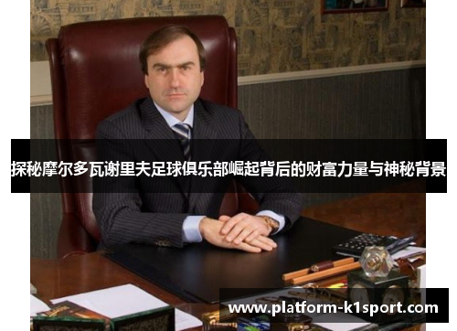 探秘摩尔多瓦谢里夫足球俱乐部崛起背后的财富力量与神秘背景