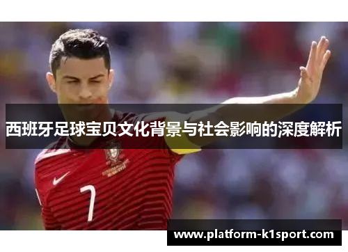 西班牙足球宝贝文化背景与社会影响的深度解析