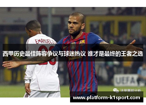 西甲历史最佳阵容争议与球迷热议 谁才是最终的王者之选